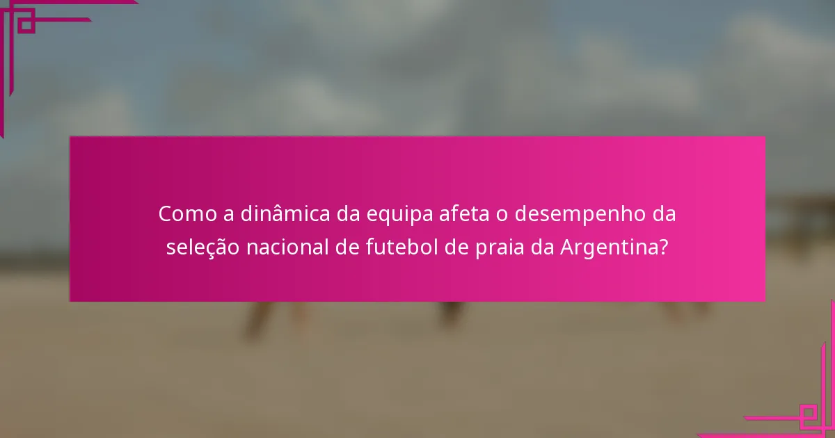 Como a dinâmica da equipa afeta o desempenho da seleção nacional de futebol de praia da Argentina?
