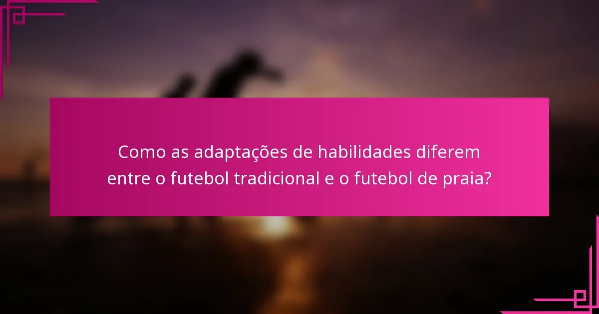 Como as adaptações de habilidades diferem entre o futebol tradicional e o futebol de praia?