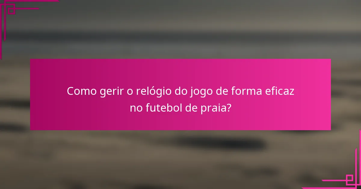 Como gerir o relógio do jogo de forma eficaz no futebol de praia?