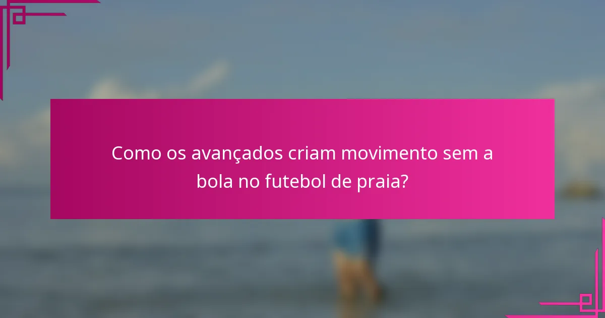 Como os avançados criam movimento sem a bola no futebol de praia?