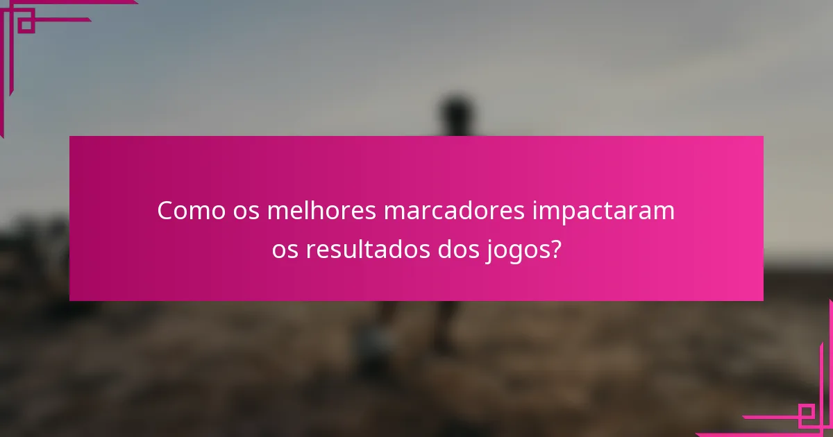 Como os melhores marcadores impactaram os resultados dos jogos?