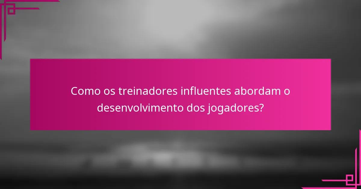 Como os treinadores influentes abordam o desenvolvimento dos jogadores?