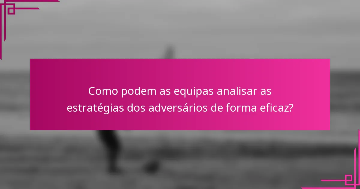 Como podem as equipas analisar as estratégias dos adversários de forma eficaz?
