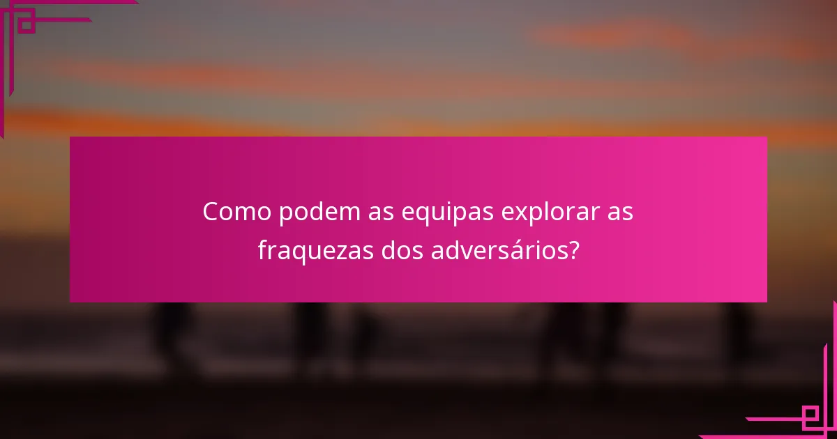 Como podem as equipas explorar as fraquezas dos adversários?