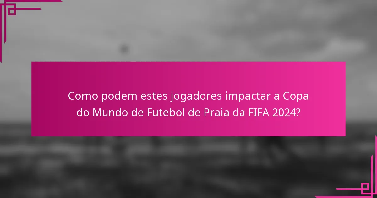 Como podem estes jogadores impactar a Copa do Mundo de Futebol de Praia da FIFA 2024?