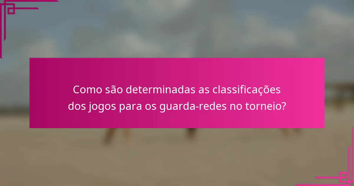 Como são determinadas as classificações dos jogos para os guarda-redes no torneio?