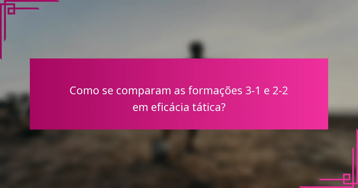 Como se comparam as formações 3-1 e 2-2 em eficácia tática?