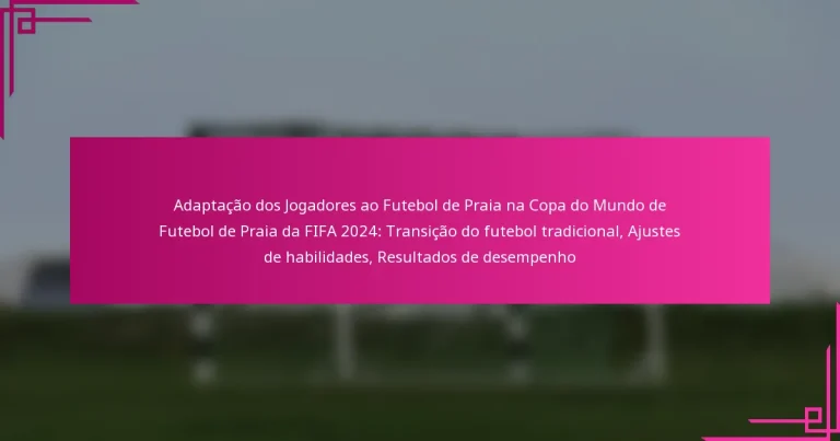 Adaptação dos Jogadores ao Futebol de Praia na Copa do Mundo de Futebol de Praia da FIFA 2024: Transição do futebol tradicional, Ajustes de habilidades, Resultados de desempenho