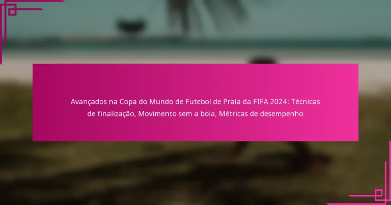 Avançados na Copa do Mundo de Futebol de Praia da FIFA 2024: Técnicas de finalização, Movimento sem a bola, Métricas de desempenho