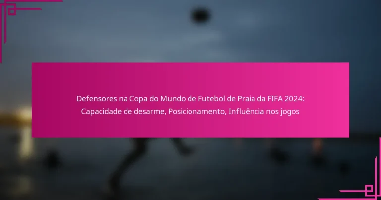 Defensores na Copa do Mundo de Futebol de Praia da FIFA 2024: Capacidade de desarme, Posicionamento, Influência nos jogos