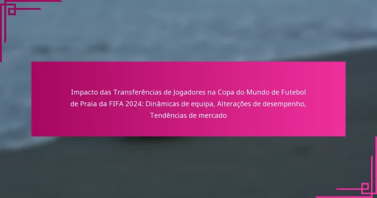 Impacto das Transferências de Jogadores na Copa do Mundo de Futebol de Praia da FIFA 2024: Dinâmicas de equipa, Alterações de desempenho, Tendências de mercado