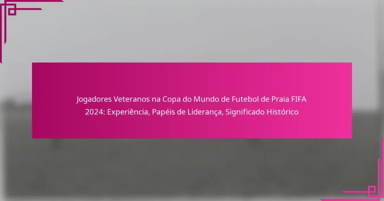 Jogadores Veteranos na Copa do Mundo de Futebol de Praia FIFA 2024: Experiência, Papéis de Liderança, Significado Histórico