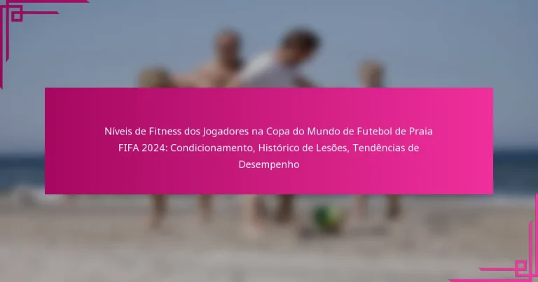 Níveis de Fitness dos Jogadores na Copa do Mundo de Futebol de Praia FIFA 2024: Condicionamento, Histórico de Lesões, Tendências de Desempenho