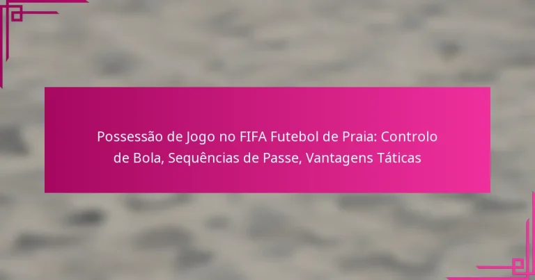 Possessão de Jogo no FIFA Futebol de Praia: Controlo de Bola, Sequências de Passe, Vantagens Táticas