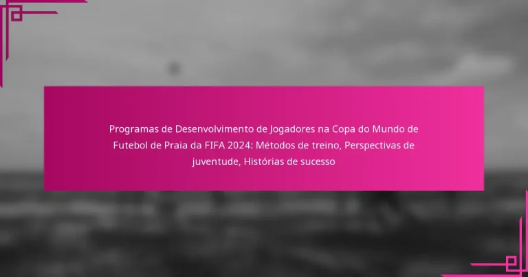 Programas de Desenvolvimento de Jogadores na Copa do Mundo de Futebol de Praia da FIFA 2024: Métodos de treino, Perspectivas de juventude, Histórias de sucesso