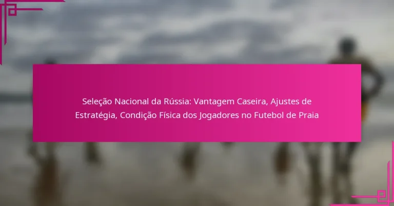 Seleção Nacional da Rússia: Vantagem Caseira, Ajustes de Estratégia, Condição Física dos Jogadores no Futebol de Praia