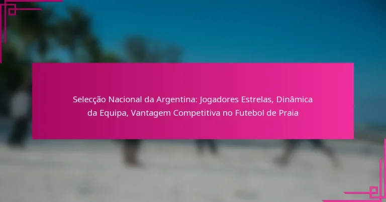 Selecção Nacional da Argentina: Jogadores Estrelas, Dinâmica da Equipa, Vantagem Competitiva no Futebol de Praia