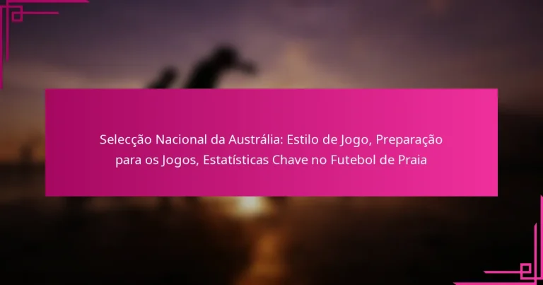 Selecção Nacional da Austrália: Estilo de Jogo, Preparação para os Jogos, Estatísticas Chave no Futebol de Praia