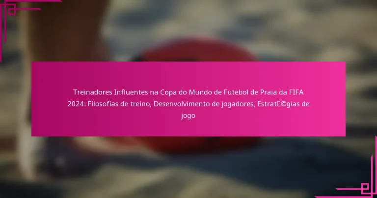 Treinadores Influentes na Copa do Mundo de Futebol de Praia da FIFA 2024: Filosofias de treino, Desenvolvimento de jogadores, Estratégias de jogo