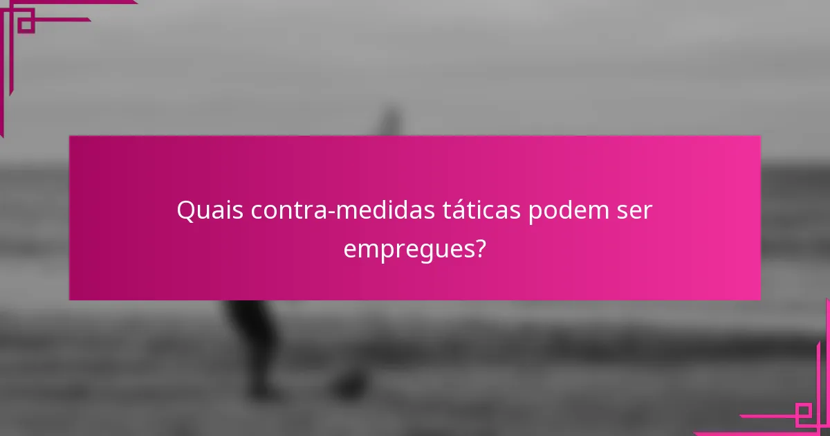 Quais contra-medidas táticas podem ser empregues?