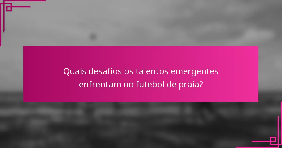 Quais desafios os talentos emergentes enfrentam no futebol de praia?