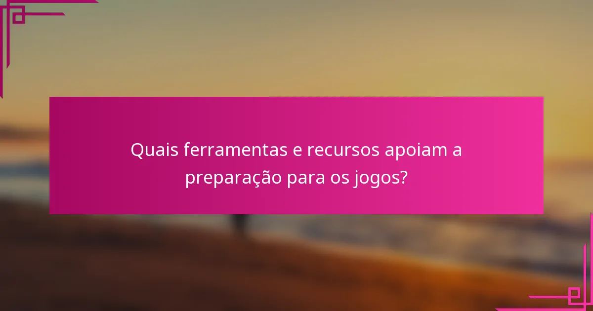 Quais ferramentas e recursos apoiam a preparação para os jogos?