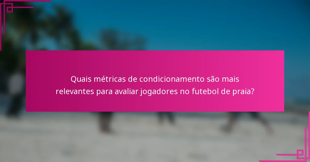 Quais métricas de condicionamento são mais relevantes para avaliar jogadores no futebol de praia?