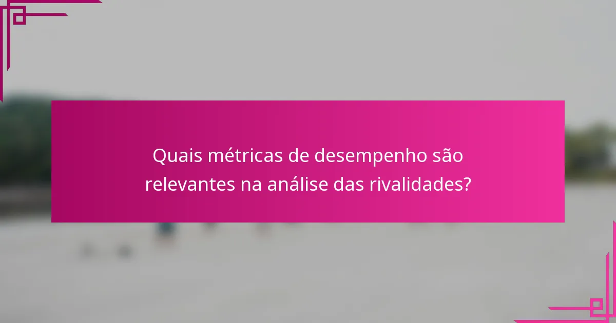 Quais métricas de desempenho são relevantes na análise das rivalidades?