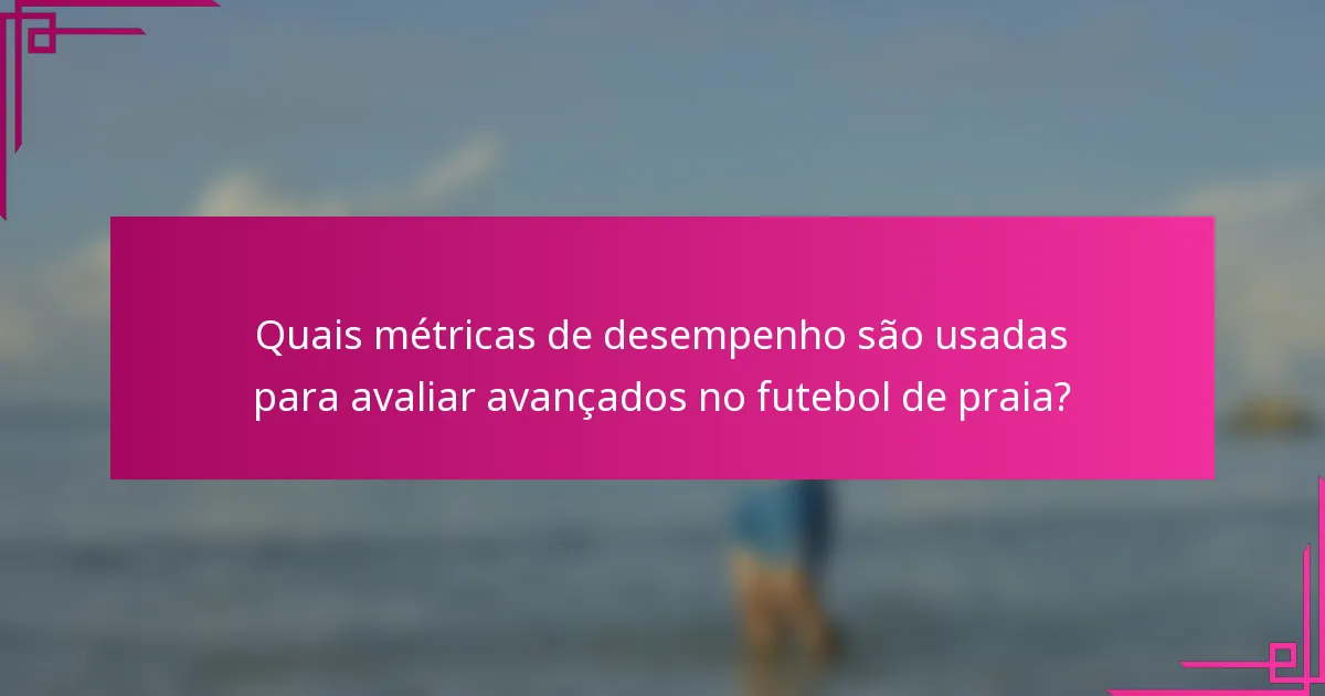 Quais métricas de desempenho são usadas para avaliar avançados no futebol de praia?