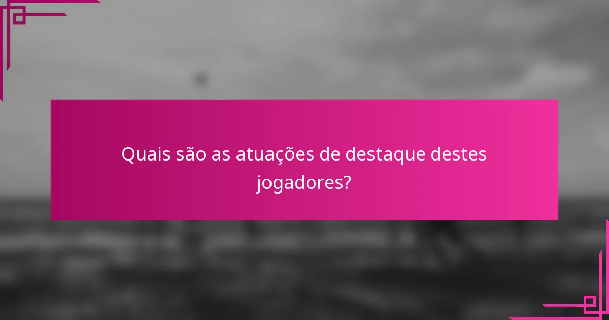Quais são as atuações de destaque destes jogadores?