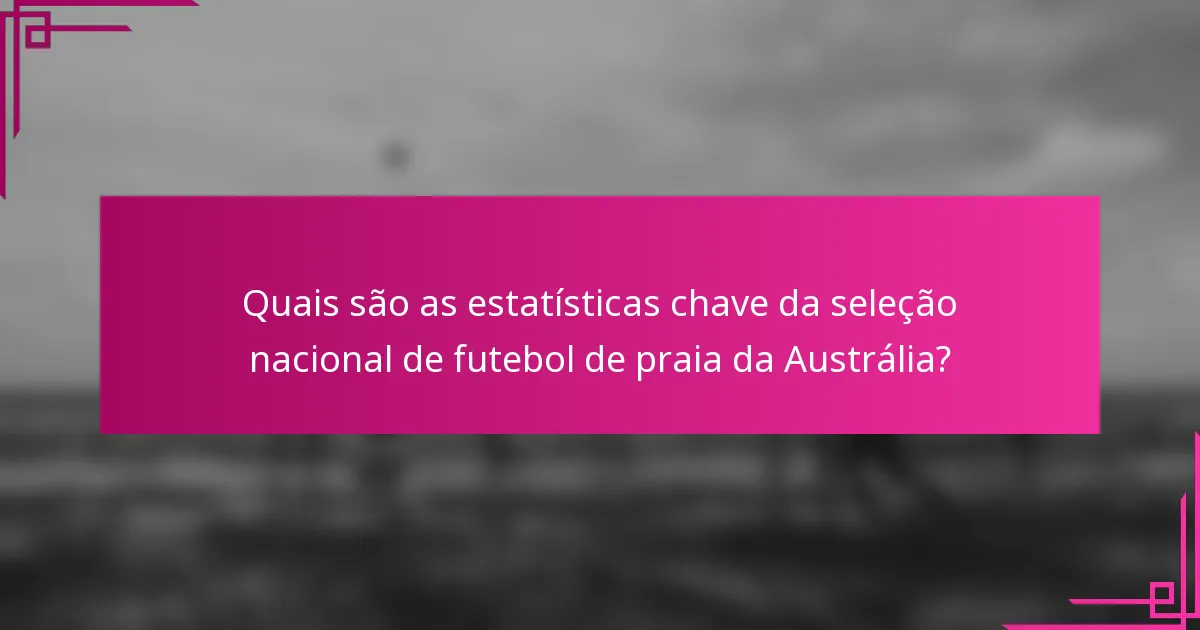 Quais são as estatísticas chave da seleção nacional de futebol de praia da Austrália?