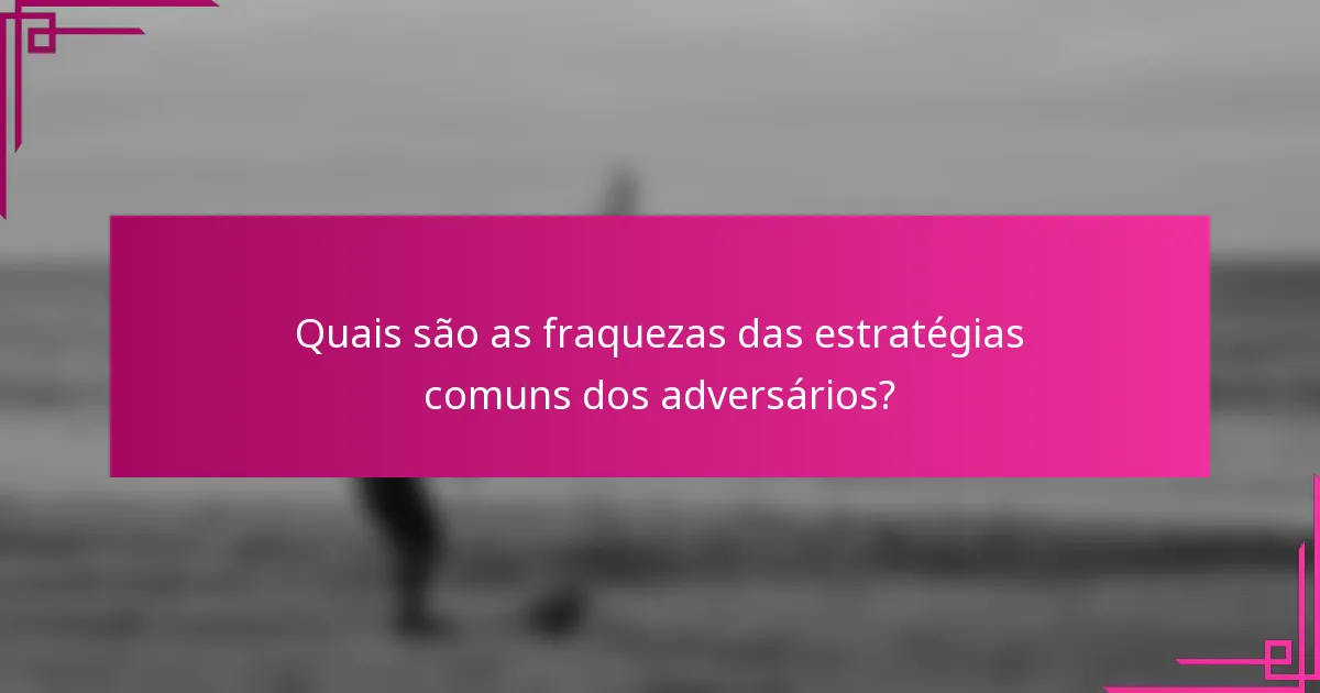 Quais são as fraquezas das estratégias comuns dos adversários?