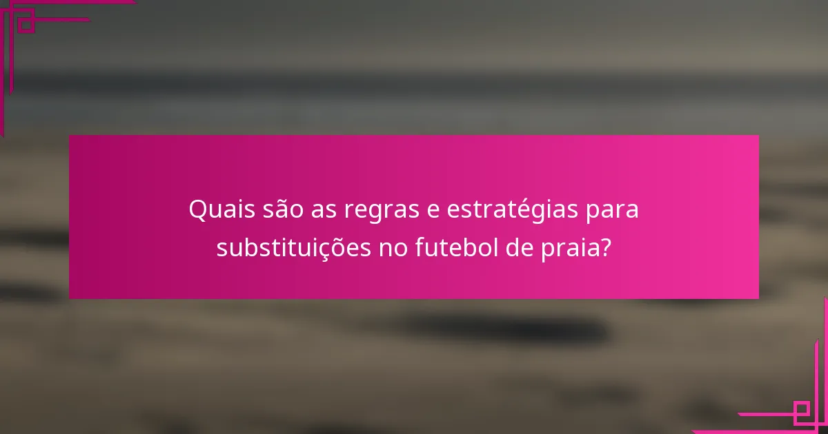 Quais são as regras e estratégias para substituições no futebol de praia?
