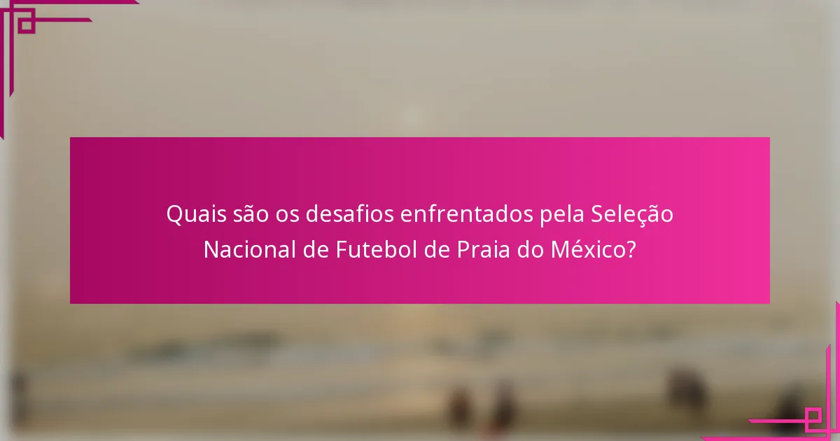 Quais são os desafios enfrentados pela Seleção Nacional de Futebol de Praia do México?