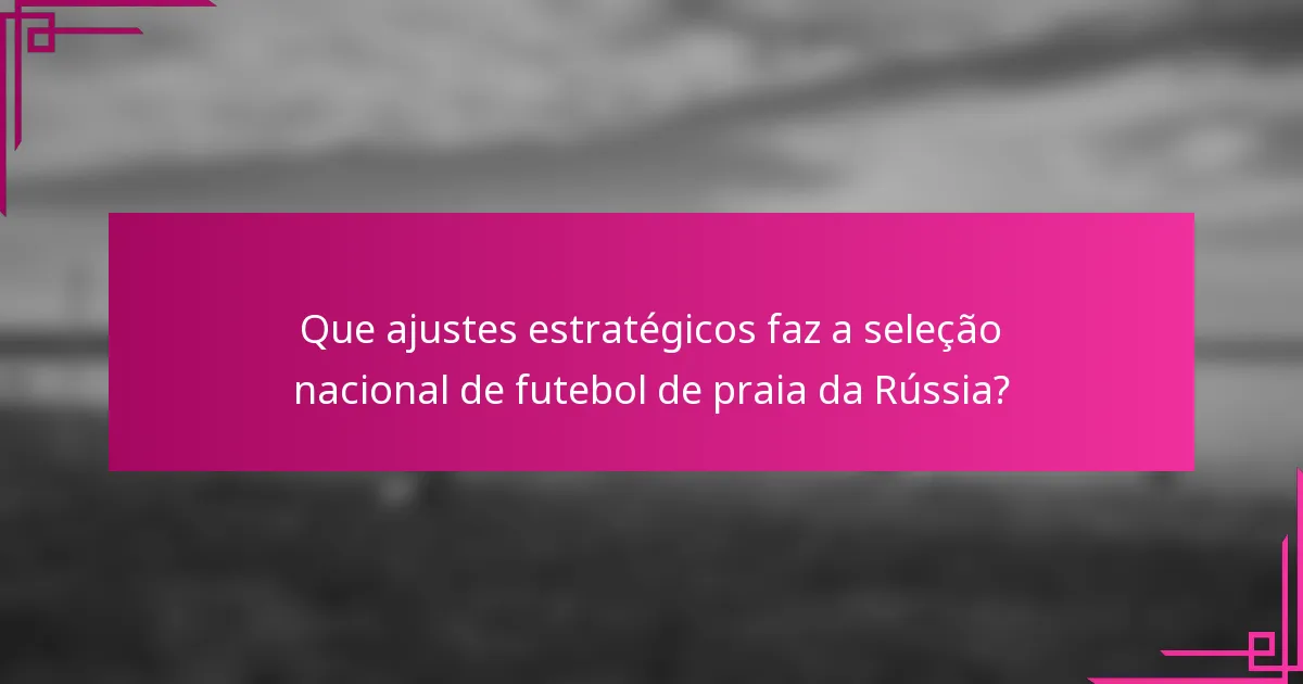 Que ajustes estratégicos faz a seleção nacional de futebol de praia da Rússia?