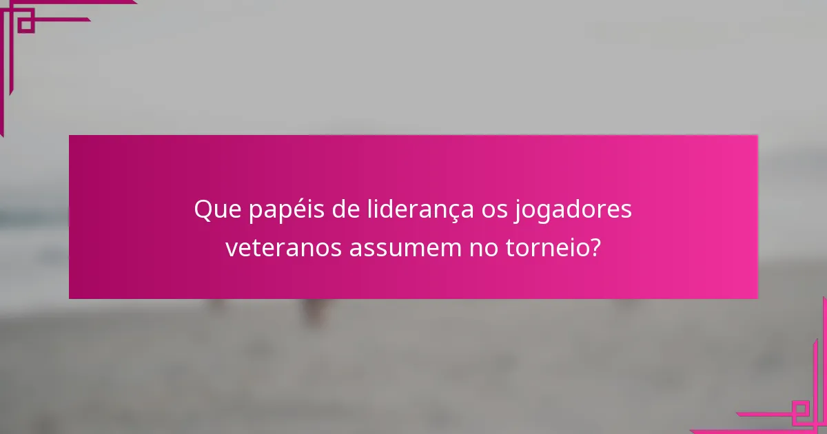 Que papéis de liderança os jogadores veteranos assumem no torneio?