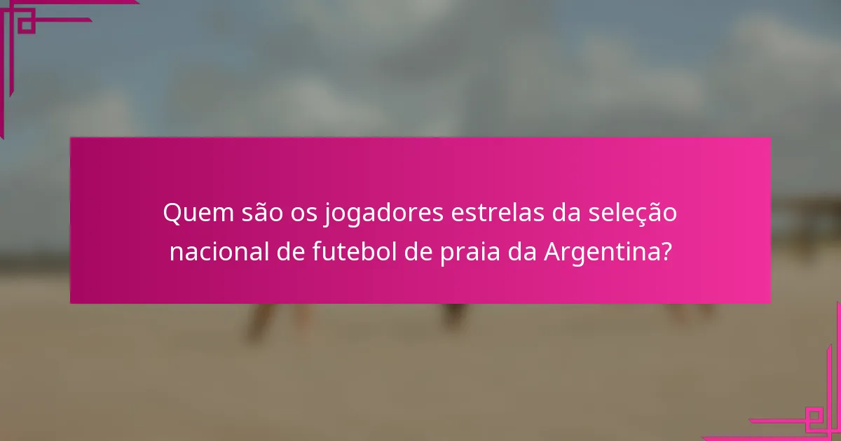 Quem são os jogadores estrelas da seleção nacional de futebol de praia da Argentina?